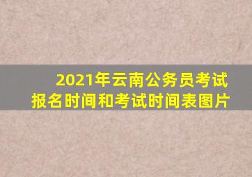 2021年云南公务员考试报名时间和考试时间表图片