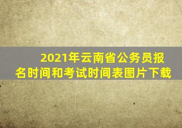 2021年云南省公务员报名时间和考试时间表图片下载