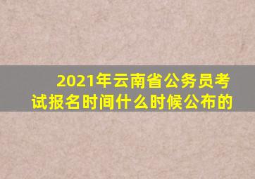 2021年云南省公务员考试报名时间什么时候公布的