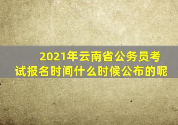 2021年云南省公务员考试报名时间什么时候公布的呢