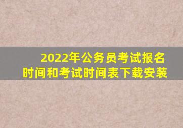 2022年公务员考试报名时间和考试时间表下载安装