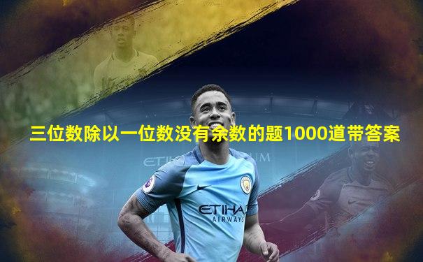 三位数除以一位数没有余数的题1000道带答案