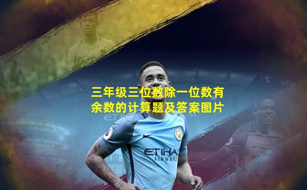 三年级三位数除一位数有余数的计算题及答案图片