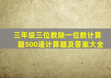 三年级三位数除一位数计算题500道计算题及答案大全