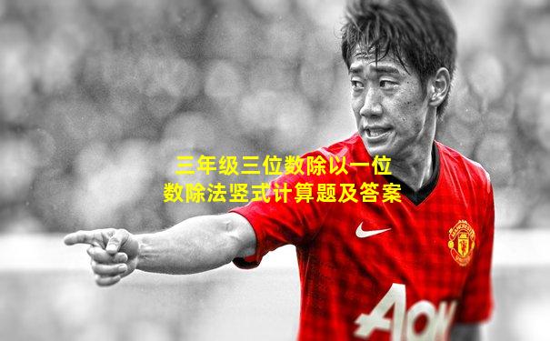 三年级三位数除以一位数除法竖式计算题及答案