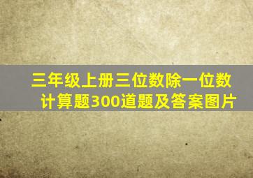 三年级上册三位数除一位数计算题300道题及答案图片