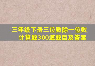 三年级下册三位数除一位数计算题300道题目及答案