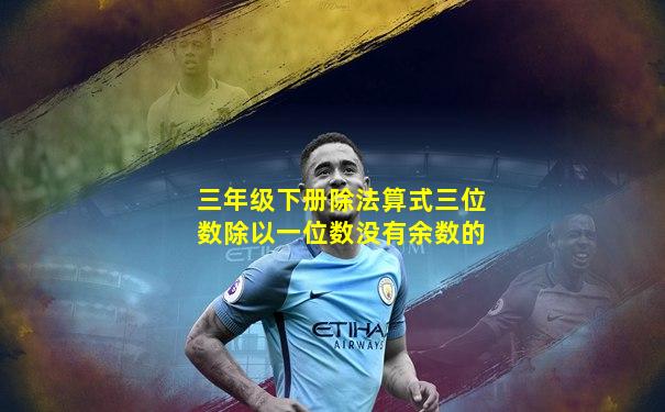 三年级下册除法算式三位数除以一位数没有余数的