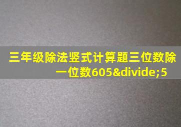 三年级除法竖式计算题三位数除一位数605÷5