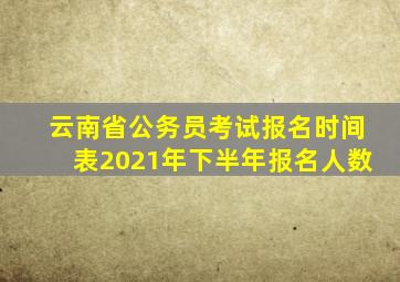 云南省公务员考试报名时间表2021年下半年报名人数