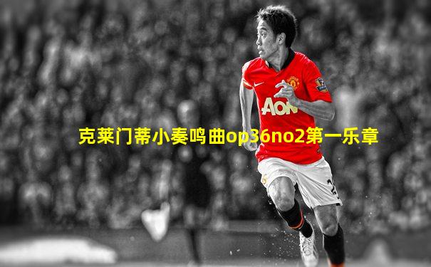 克莱门蒂小奏鸣曲op36no2第一乐章