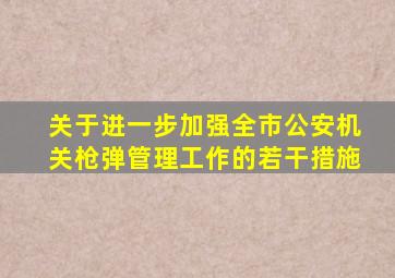 关于进一步加强全市公安机关枪弹管理工作的若干措施
