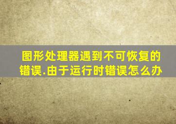图形处理器遇到不可恢复的错误.由于运行时错误怎么办