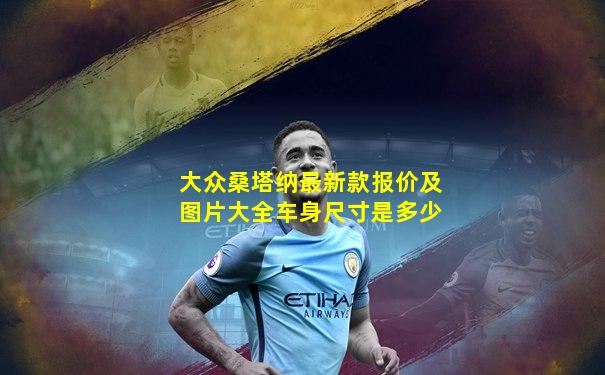 大众桑塔纳最新款报价及图片大全车身尺寸是多少