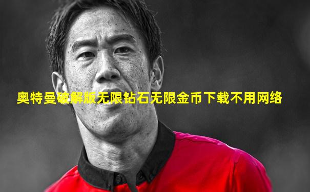 奥特曼破解版无限钻石无限金币下载不用网络