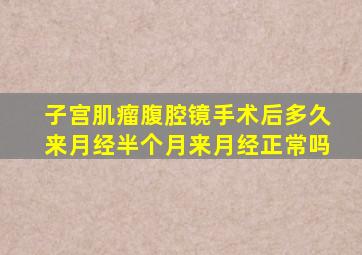 子宫肌瘤腹腔镜手术后多久来月经半个月来月经正常吗