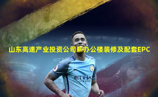 山东高速产业投资公司新办公楼装修及配套EPC