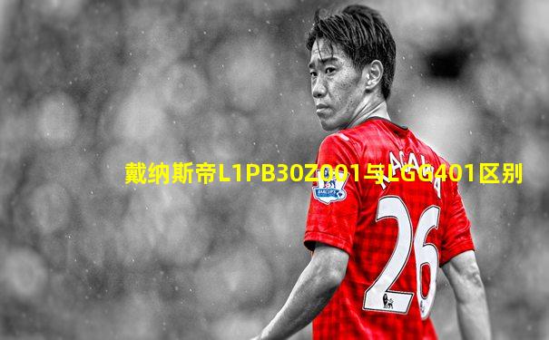 戴纳斯帝L1PB30Z001与LGG401区别
