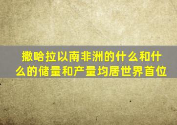 撒哈拉以南非洲的什么和什么的储量和产量均居世界首位