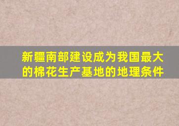 新疆南部建设成为我国最大的棉花生产基地的地理条件