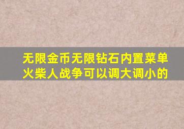 无限金币无限钻石内置菜单火柴人战争可以调大调小的