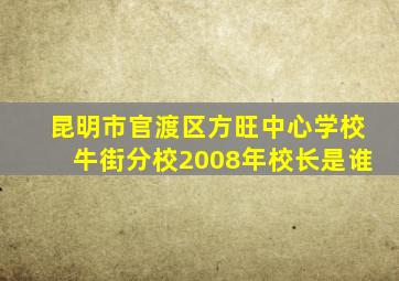 昆明市官渡区方旺中心学校牛街分校2008年校长是谁