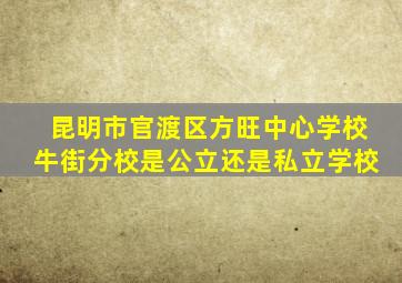 昆明市官渡区方旺中心学校牛街分校是公立还是私立学校
