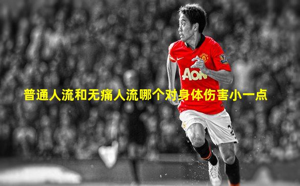 普通人流和无痛人流哪个对身体伤害小一点