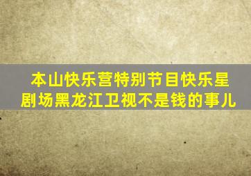 本山快乐营特别节目快乐星剧场黑龙江卫视不是钱的事儿