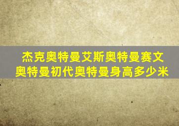 杰克奥特曼艾斯奥特曼赛文奥特曼初代奥特曼身高多少米
