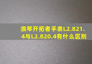 浪琴开拓者手表L2.821.4与L2.820.4有什么区别