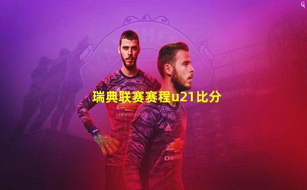 瑞典联赛赛程u21比分