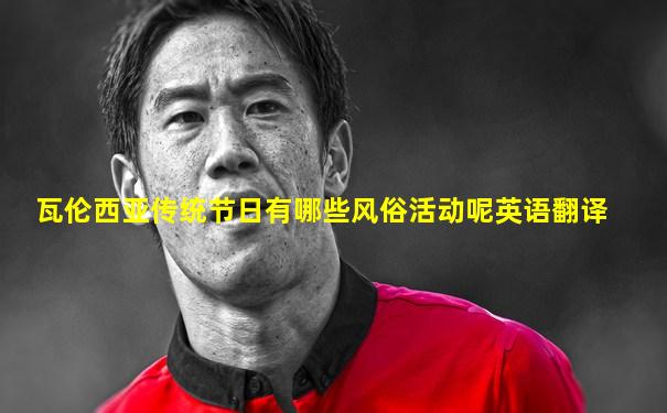 瓦伦西亚传统节日有哪些风俗活动呢英语翻译