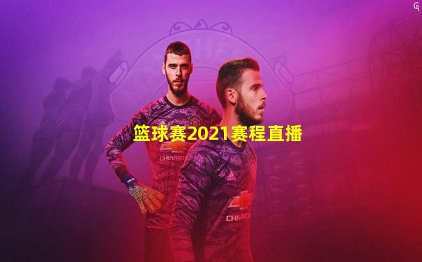 篮球赛2021赛程直播