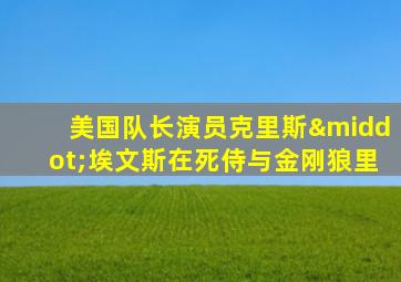 美国队长演员克里斯·埃文斯在死侍与金刚狼里