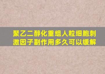 聚乙二醇化重组人粒细胞刺激因子副作用多久可以缓解