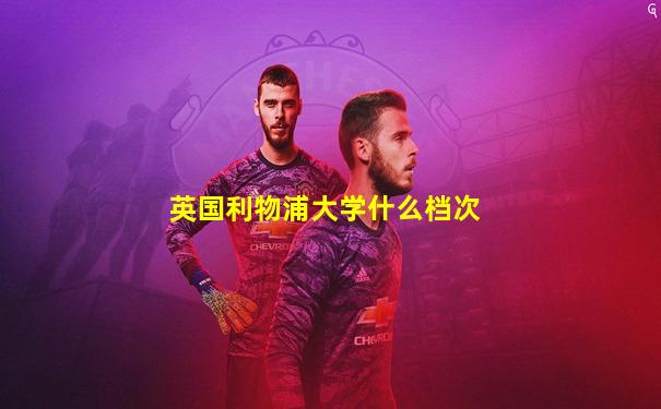 英国利物浦大学什么档次