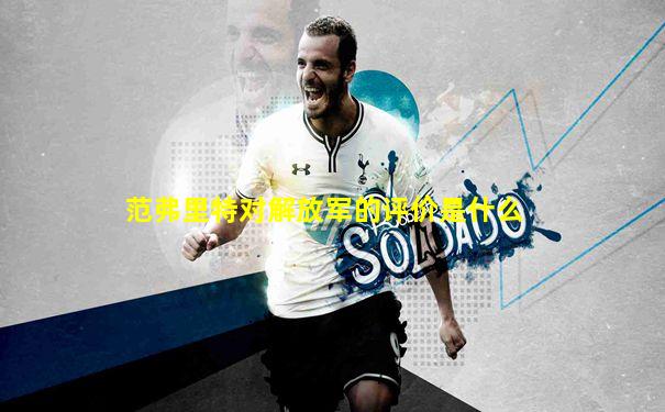 范弗里特对解放军的评价是什么