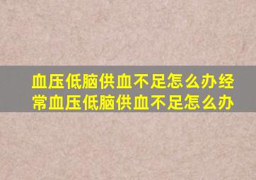 血压低脑供血不足怎么办经常血压低脑供血不足怎么办