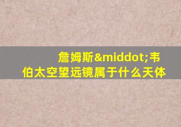 詹姆斯·韦伯太空望远镜属于什么天体