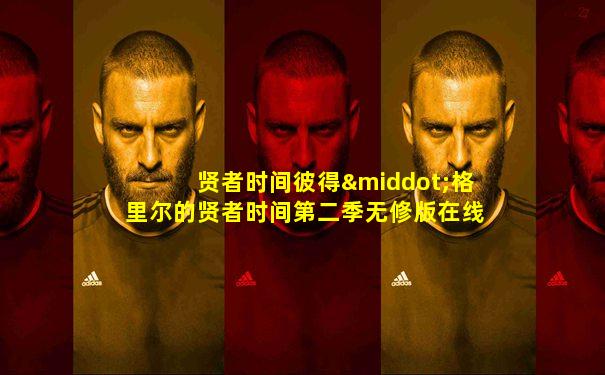 贤者时间彼得·格里尔的贤者时间第二季无修版在线观看
