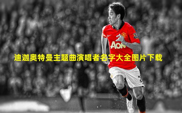 迪迦奥特曼主题曲演唱者名字大全图片下载