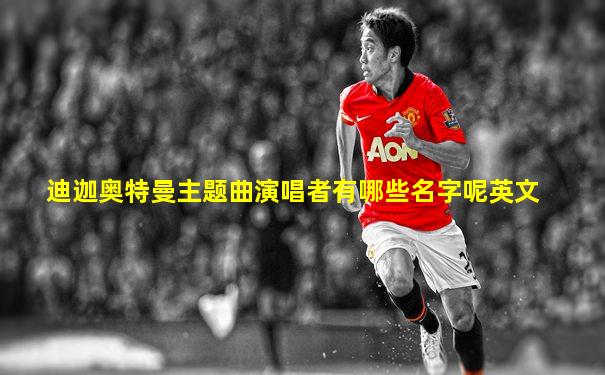 迪迦奥特曼主题曲演唱者有哪些名字呢英文