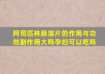 阿司匹林肠溶片的作用与功效副作用大吗孕妇可以吃吗