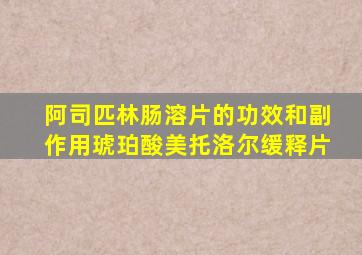 阿司匹林肠溶片的功效和副作用琥珀酸美托洛尔缓释片