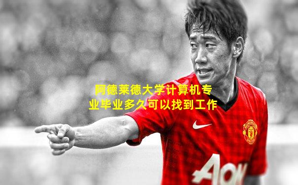 阿德莱德大学计算机专业毕业多久可以找到工作