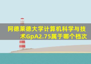 阿德莱德大学计算机科学与技术GpA2.75属于哪个档次
