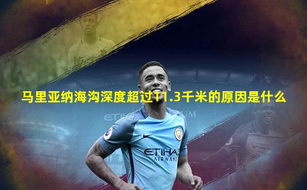 马里亚纳海沟深度超过11.3千米的原因是什么