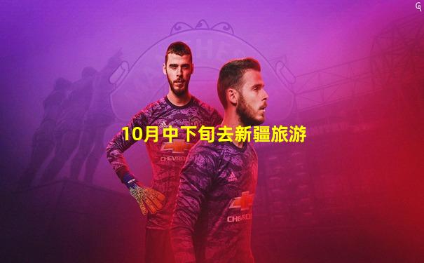 10月中下旬去新疆旅游