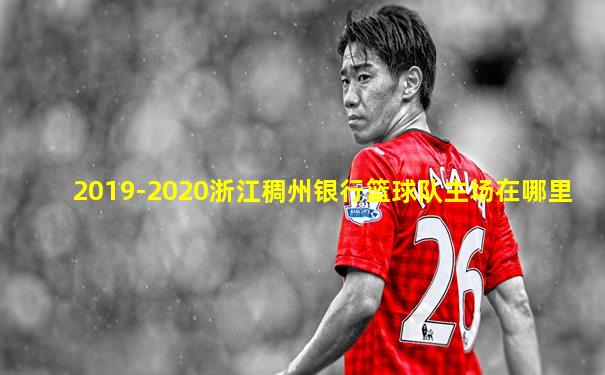 2019-2020浙江稠州银行篮球队主场在哪里